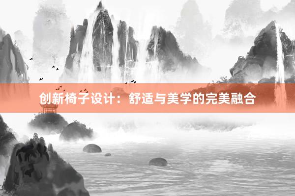 创新椅子设计：舒适与美学的完美融合