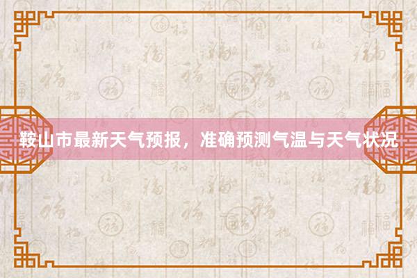 鞍山市最新天气预报，准确预测气温与天气状况